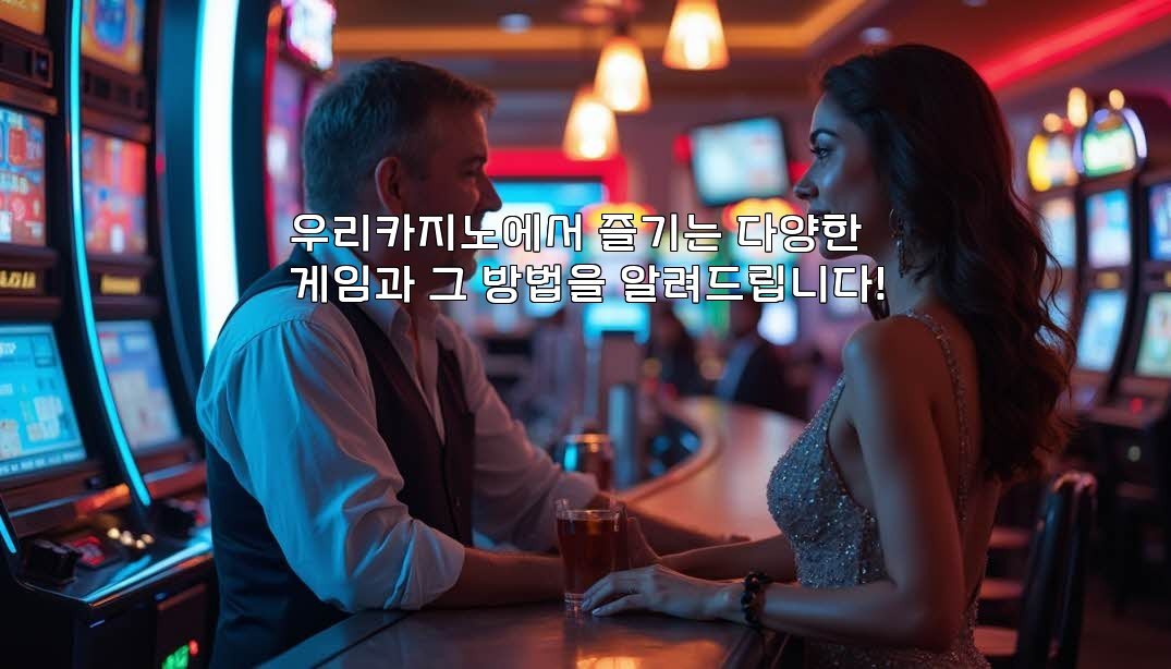 우리카지노에서 즐기는 다양한 게임과 그 방법을 알려드립니다!